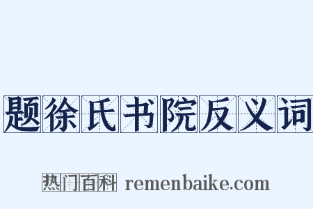 题徐氏书院反义词是什么意思的图片